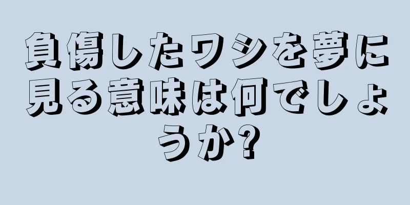負傷したワシを夢に見る意味は何でしょうか?