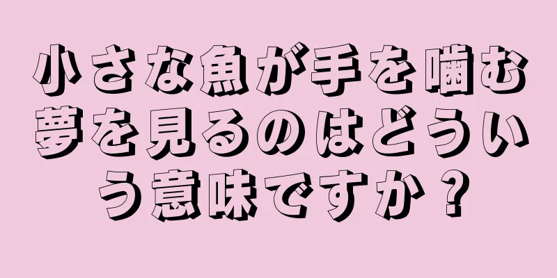 小さな魚が手を噛む夢を見るのはどういう意味ですか？