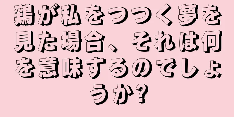 鶏が私をつつく夢を見た場合、それは何を意味するのでしょうか?