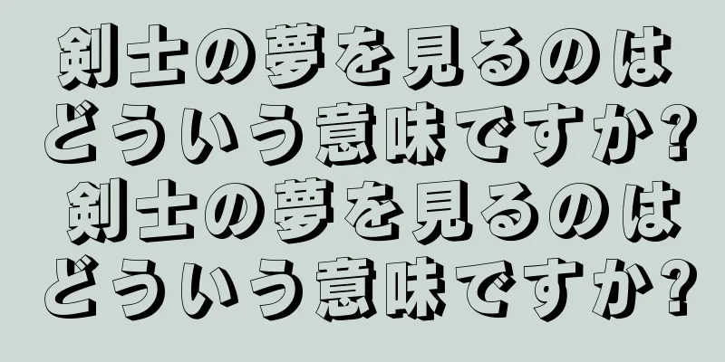 剣士の夢を見るのはどういう意味ですか? 剣士の夢を見るのはどういう意味ですか?