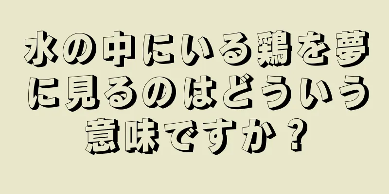 水の中にいる鶏を夢に見るのはどういう意味ですか？