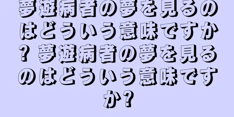 夢遊病者の夢を見るのはどういう意味ですか? 夢遊病者の夢を見るのはどういう意味ですか?