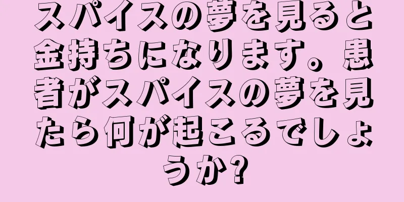 スパイスの夢を見ると金持ちになります。患者がスパイスの夢を見たら何が起こるでしょうか?