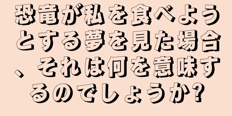 恐竜が私を食べようとする夢を見た場合、それは何を意味するのでしょうか?