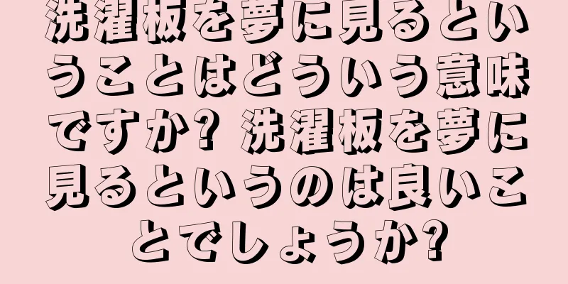 洗濯板を夢に見るということはどういう意味ですか? 洗濯板を夢に見るというのは良いことでしょうか?