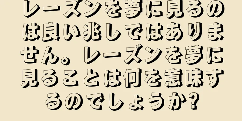 レーズンを夢に見るのは良い兆しではありません。レーズンを夢に見ることは何を意味するのでしょうか?