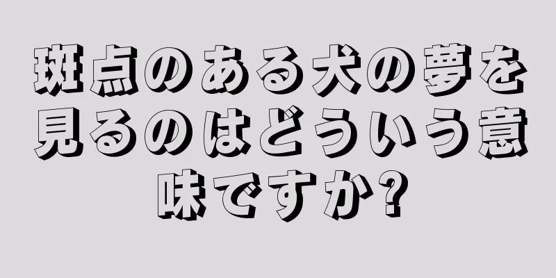 斑点のある犬の夢を見るのはどういう意味ですか?