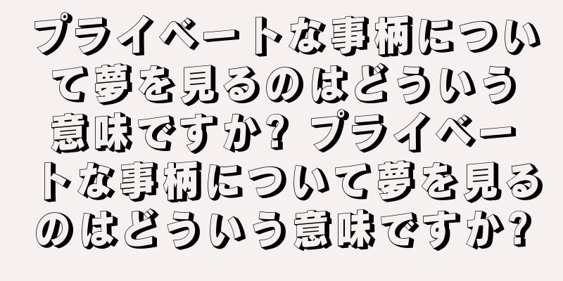 プライベートな事柄について夢を見るのはどういう意味ですか? プライベートな事柄について夢を見るのはどういう意味ですか?
