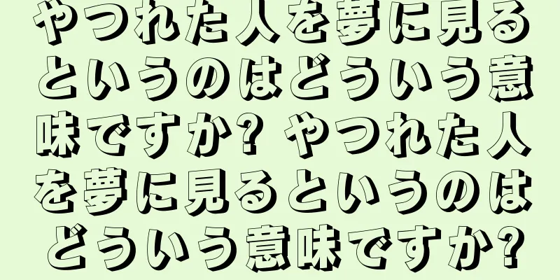 やつれた人を夢に見るというのはどういう意味ですか? やつれた人を夢に見るというのはどういう意味ですか?