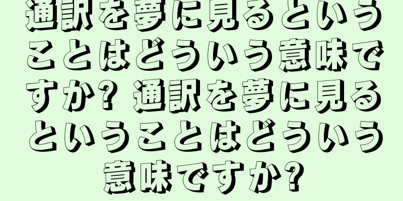 通訳を夢に見るということはどういう意味ですか? 通訳を夢に見るということはどういう意味ですか?