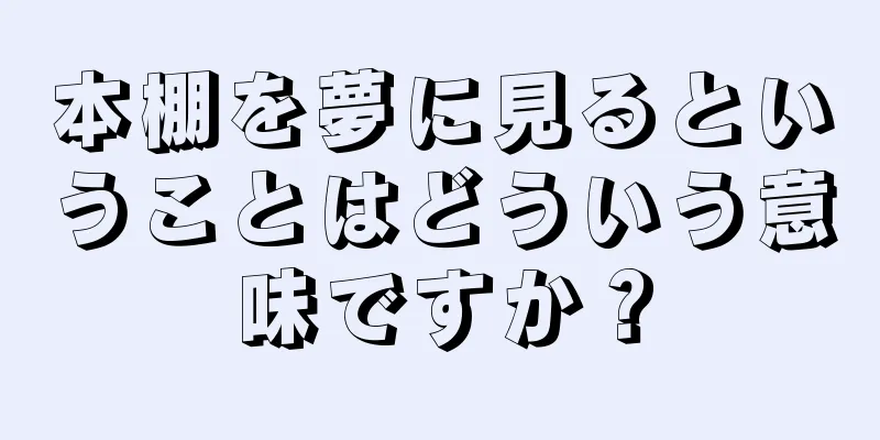 本棚を夢に見るということはどういう意味ですか？