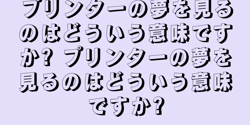 プリンターの夢を見るのはどういう意味ですか? プリンターの夢を見るのはどういう意味ですか?