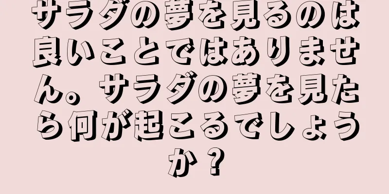 サラダの夢を見るのは良いことではありません。サラダの夢を見たら何が起こるでしょうか？