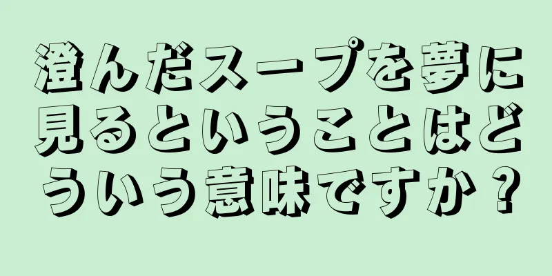 澄んだスープを夢に見るということはどういう意味ですか？