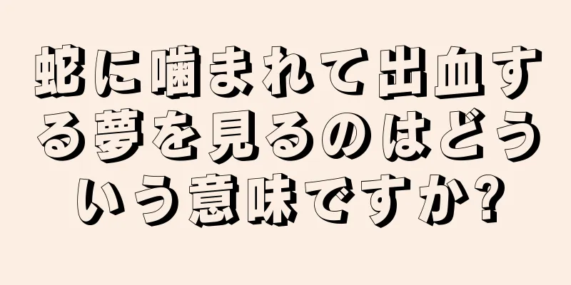 蛇に噛まれて出血する夢を見るのはどういう意味ですか?