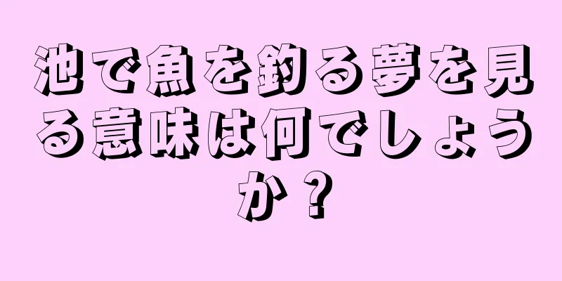 池で魚を釣る夢を見る意味は何でしょうか？