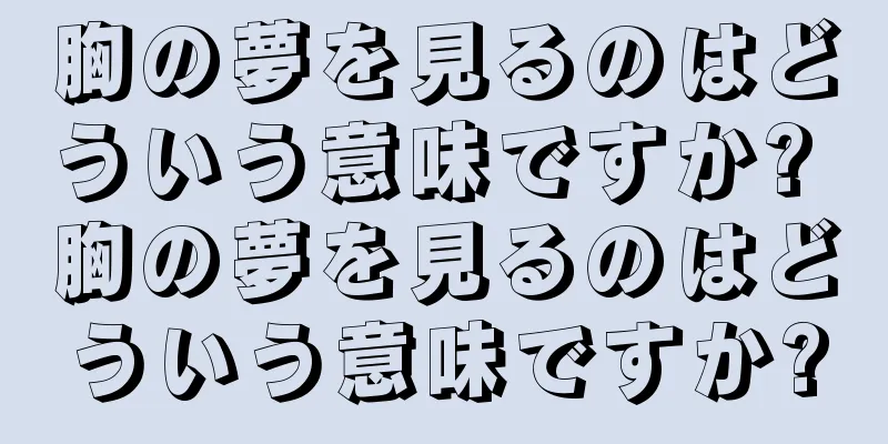 胸の夢を見るのはどういう意味ですか? 胸の夢を見るのはどういう意味ですか?