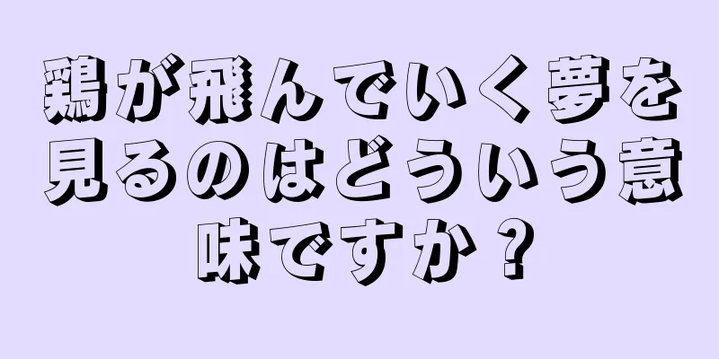 鶏が飛んでいく夢を見るのはどういう意味ですか？