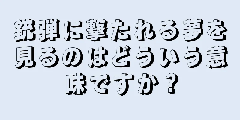 銃弾に撃たれる夢を見るのはどういう意味ですか？
