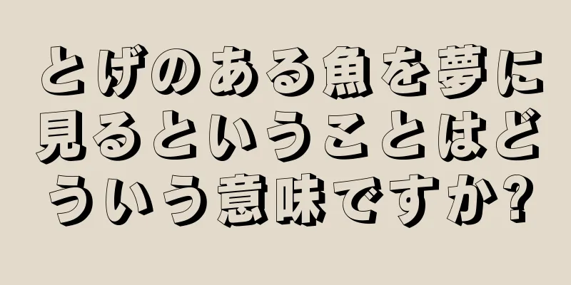 とげのある魚を夢に見るということはどういう意味ですか?