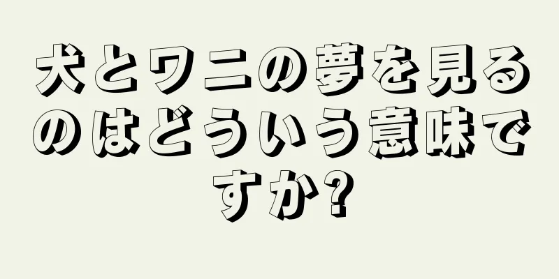 犬とワニの夢を見るのはどういう意味ですか?