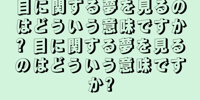 目に関する夢を見るのはどういう意味ですか? 目に関する夢を見るのはどういう意味ですか?