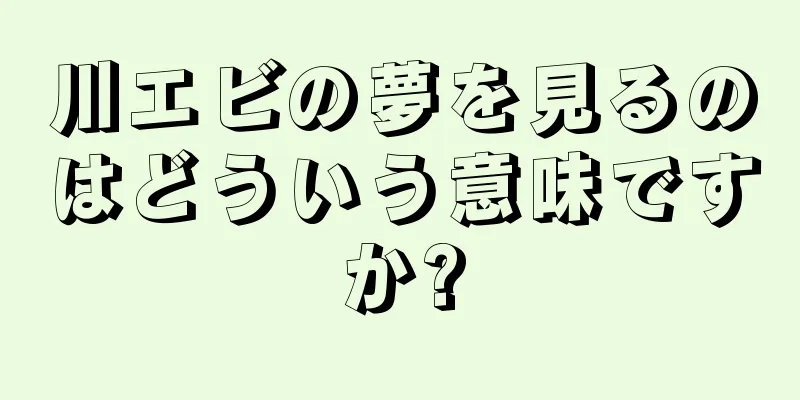 川エビの夢を見るのはどういう意味ですか?