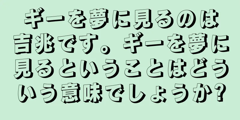 ギーを夢に見るのは吉兆です。ギーを夢に見るということはどういう意味でしょうか?