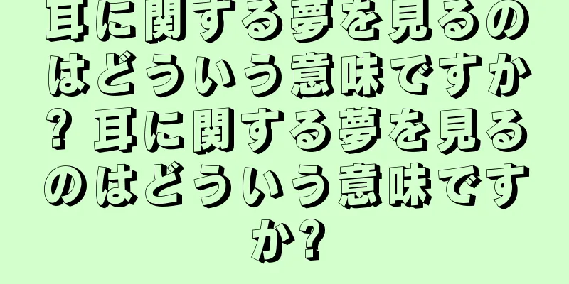 耳に関する夢を見るのはどういう意味ですか? 耳に関する夢を見るのはどういう意味ですか?