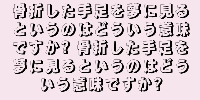 骨折した手足を夢に見るというのはどういう意味ですか? 骨折した手足を夢に見るというのはどういう意味ですか?