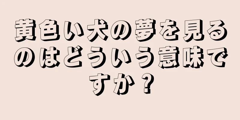 黄色い犬の夢を見るのはどういう意味ですか？