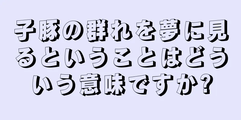 子豚の群れを夢に見るということはどういう意味ですか?