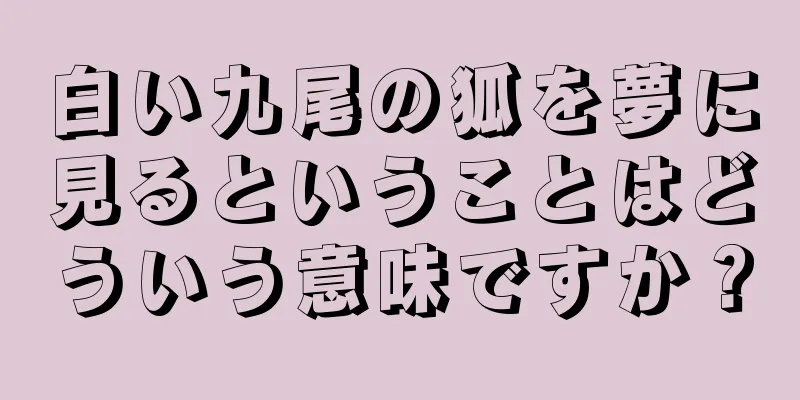 白い九尾の狐を夢に見るということはどういう意味ですか？