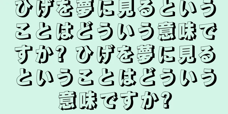 ひげを夢に見るということはどういう意味ですか? ひげを夢に見るということはどういう意味ですか?