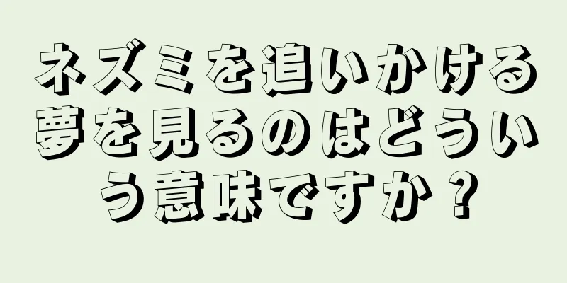 ネズミを追いかける夢を見るのはどういう意味ですか？