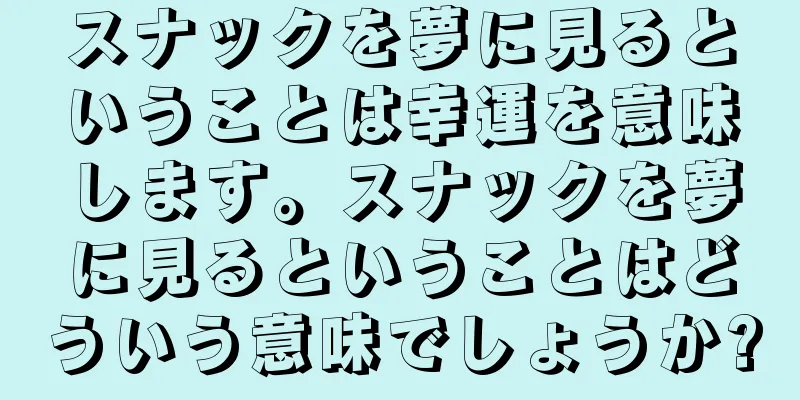 スナックを夢に見るということは幸運を意味します。スナックを夢に見るということはどういう意味でしょうか?