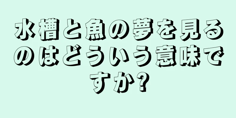 水槽と魚の夢を見るのはどういう意味ですか?