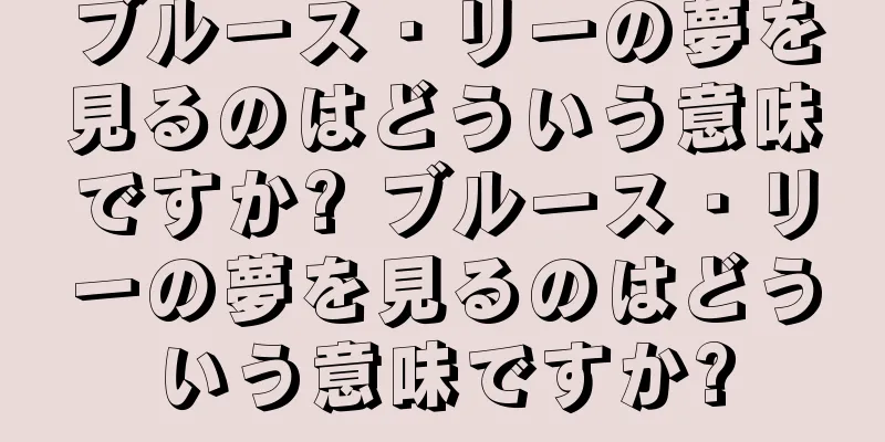 ブルース・リーの夢を見るのはどういう意味ですか? ブルース・リーの夢を見るのはどういう意味ですか?