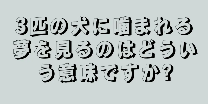3匹の犬に噛まれる夢を見るのはどういう意味ですか?