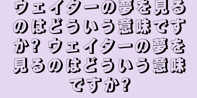 ウェイターの夢を見るのはどういう意味ですか? ウェイターの夢を見るのはどういう意味ですか?