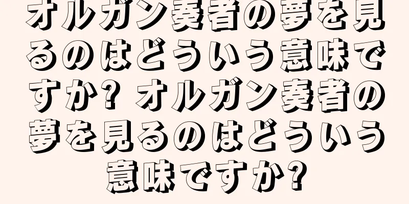 オルガン奏者の夢を見るのはどういう意味ですか? オルガン奏者の夢を見るのはどういう意味ですか?