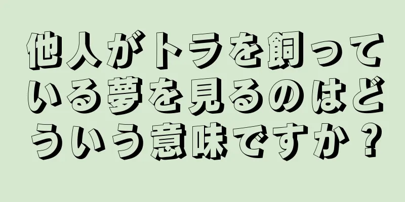 他人がトラを飼っている夢を見るのはどういう意味ですか？