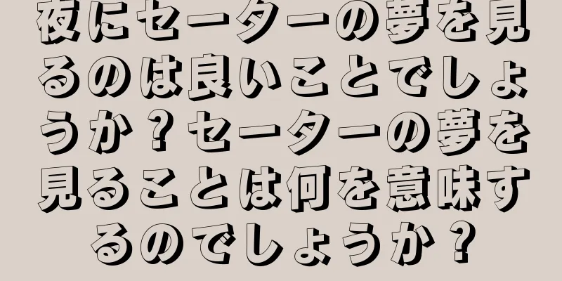 夜にセーターの夢を見るのは良いことでしょうか？セーターの夢を見ることは何を意味するのでしょうか？
