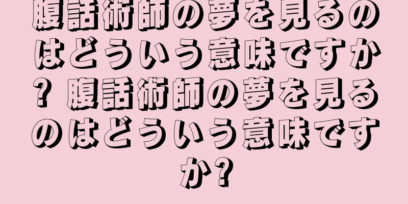腹話術師の夢を見るのはどういう意味ですか? 腹話術師の夢を見るのはどういう意味ですか?