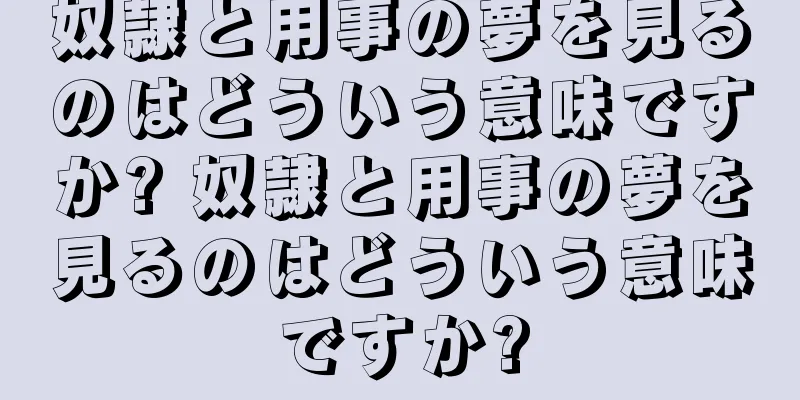 奴隷と用事の夢を見るのはどういう意味ですか? 奴隷と用事の夢を見るのはどういう意味ですか?