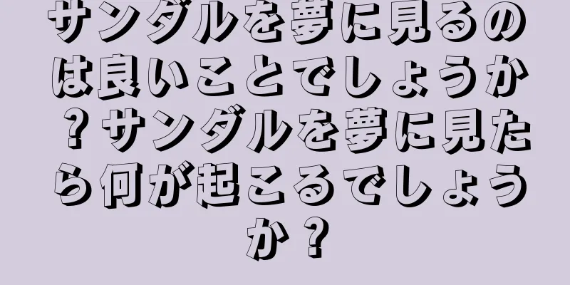 サンダルを夢に見るのは良いことでしょうか？サンダルを夢に見たら何が起こるでしょうか？