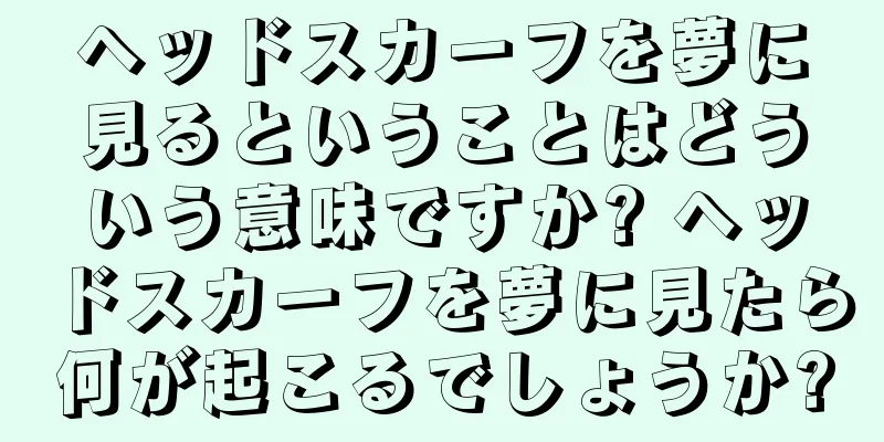 ヘッドスカーフを夢に見るということはどういう意味ですか? ヘッドスカーフを夢に見たら何が起こるでしょうか?