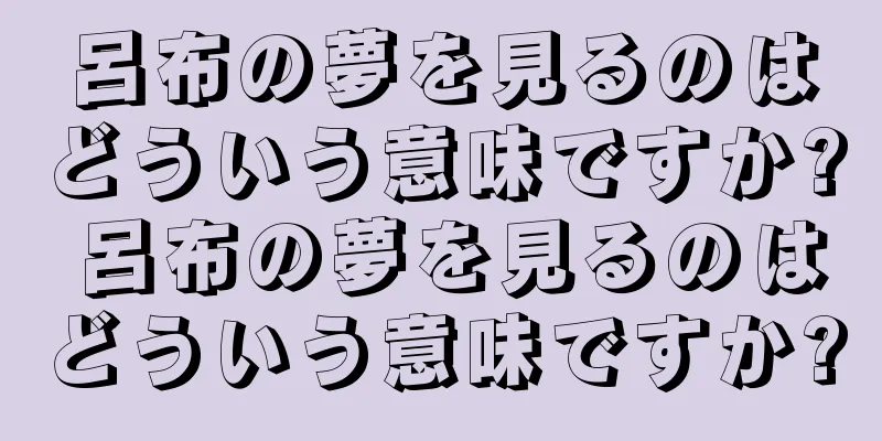 呂布の夢を見るのはどういう意味ですか? 呂布の夢を見るのはどういう意味ですか?