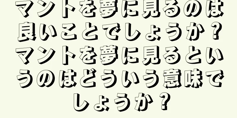 マントを夢に見るのは良いことでしょうか？マントを夢に見るというのはどういう意味でしょうか？