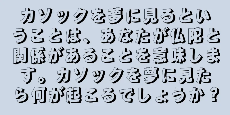 カソックを夢に見るということは、あなたが仏陀と関係があることを意味します。カソックを夢に見たら何が起こるでしょうか？